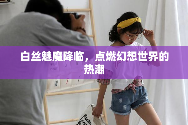 白丝魅魔降临，点燃幻想世界的热潮