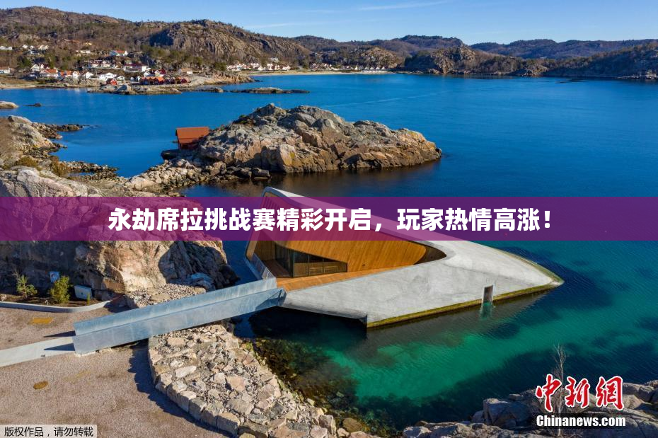 永劫席拉挑战赛精彩开启，玩家热情高涨！