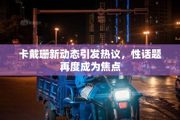 卡戴珊新动态引发热议，性话题再度成为焦点