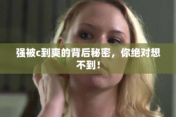 强被c到爽的背后秘密，你绝对想不到！