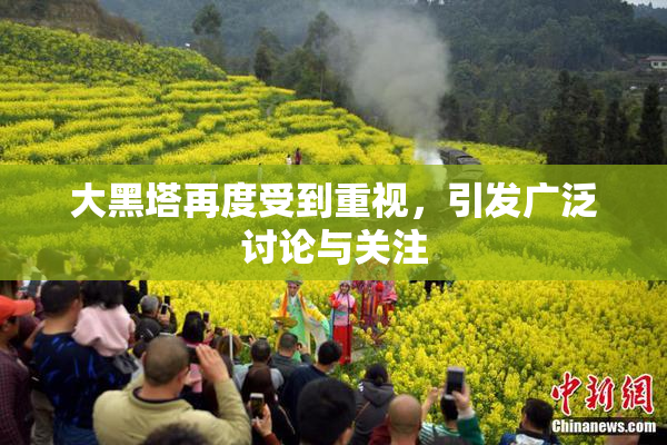 大黑塔再度受到重视，引发广泛讨论与关注