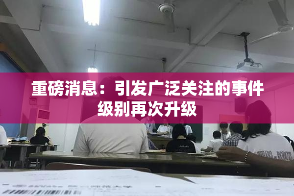 重磅消息：引发广泛关注的事件级别再次升级