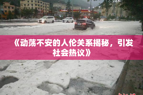 《动荡不安的人伦关系揭秘，引发社会热议》