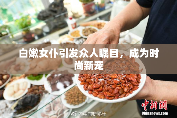 白嫩女仆引发众人瞩目，成为时尚新宠