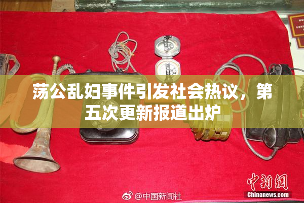 荡公乱妇事件引发社会热议，第五次更新报道出炉