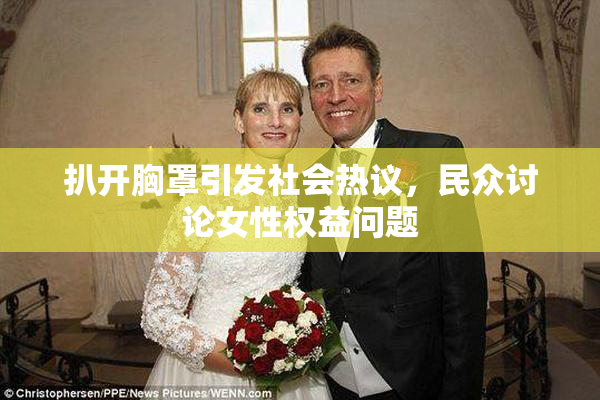 扒开胸罩引发社会热议，民众讨论女性权益问题