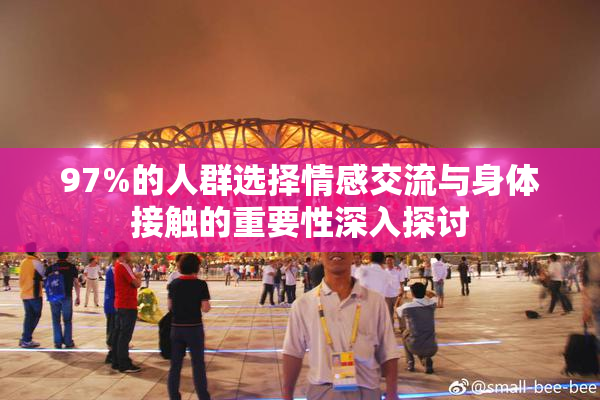 97%的人群选择情感交流与身体接触的重要性深入探讨