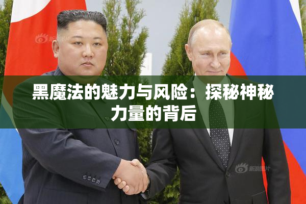黑魔法的魅力与风险：探秘神秘力量的背后
