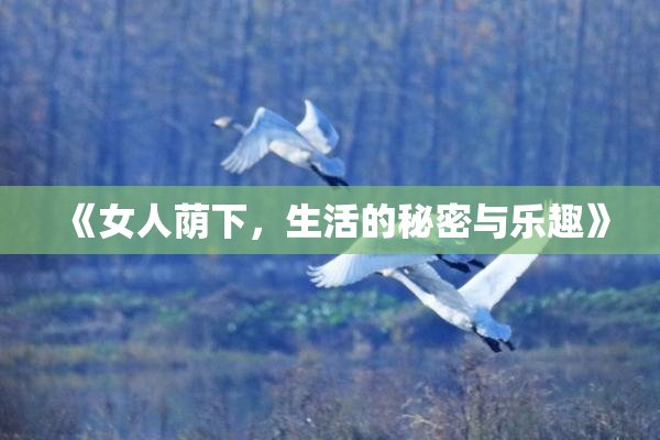 《女人荫下，生活的秘密与乐趣》