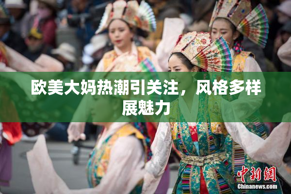 欧美大妈热潮引关注，风格多样展魅力