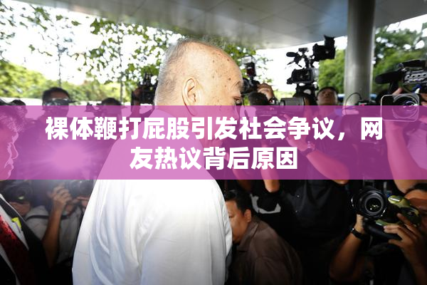 裸体鞭打屁股引发社会争议，网友热议背后原因