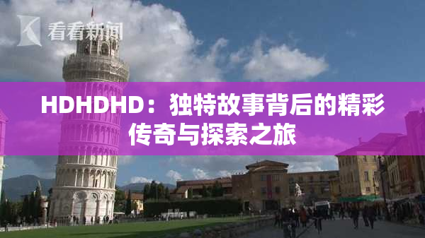 HDHDHD：独特故事背后的精彩传奇与探索之旅
