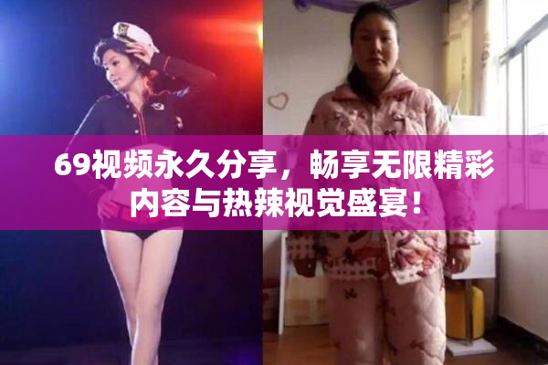 69视频永久分享，畅享无限精彩内容与热辣视觉盛宴！