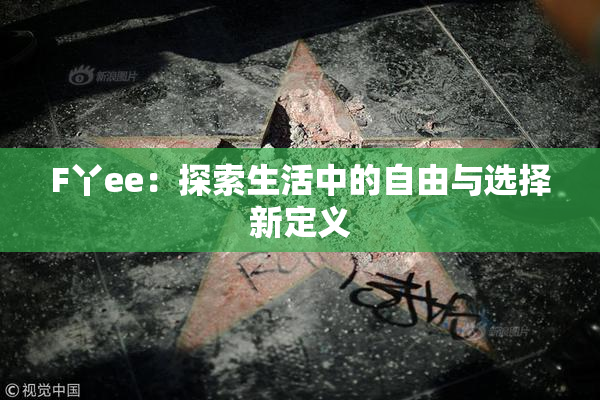 F丫ee：探索生活中的自由与选择新定义