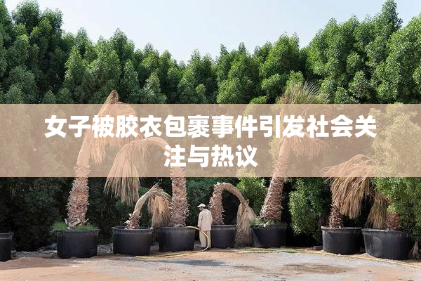 女子被胶衣包裹事件引发社会关注与热议