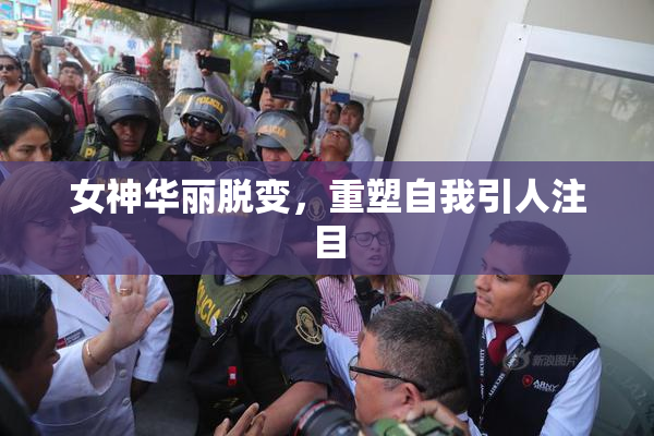 女神华丽脱变，重塑自我引人注目
