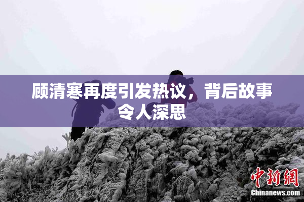 顾清寒再度引发热议，背后故事令人深思