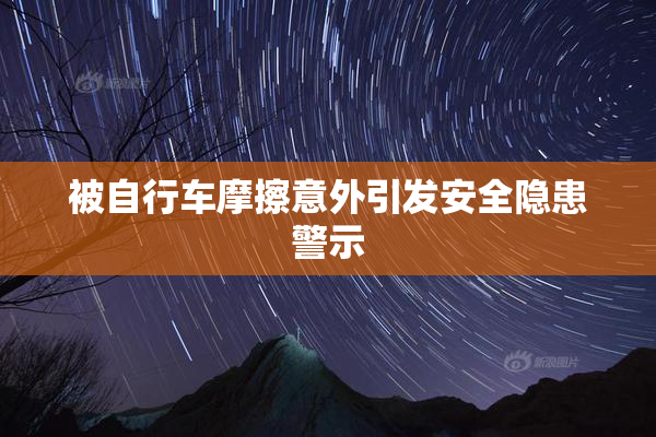 被自行车摩擦意外引发安全隐患警示