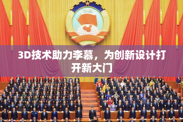 3D技术助力李慕，为创新设计打开新大门