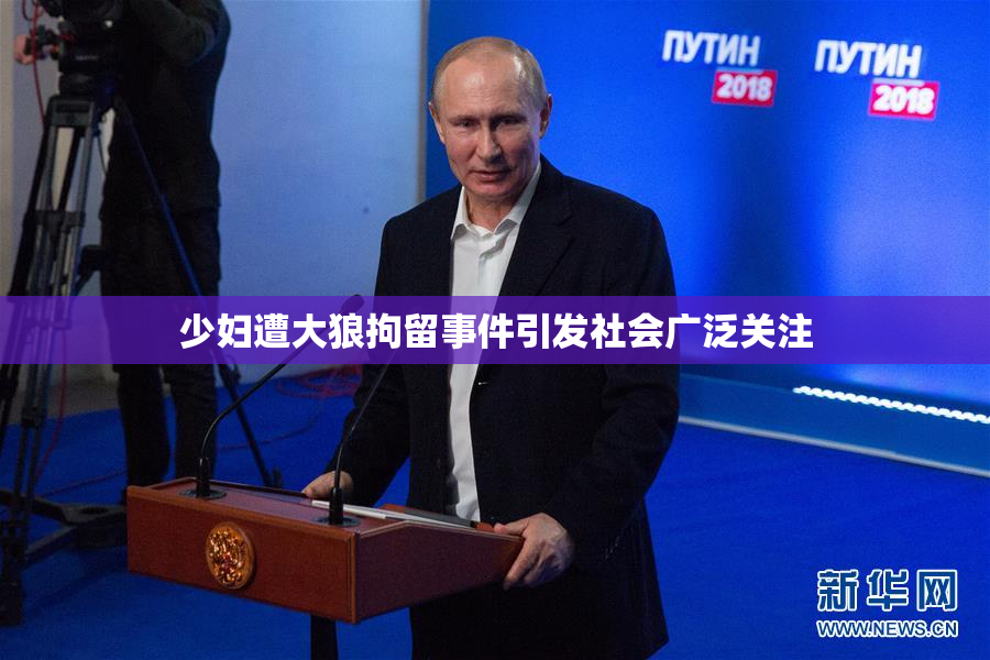 少妇遭大狼拘留事件引发社会广泛关注