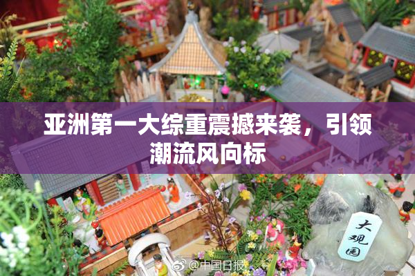 亚洲第一大综重震撼来袭，引领潮流风向标