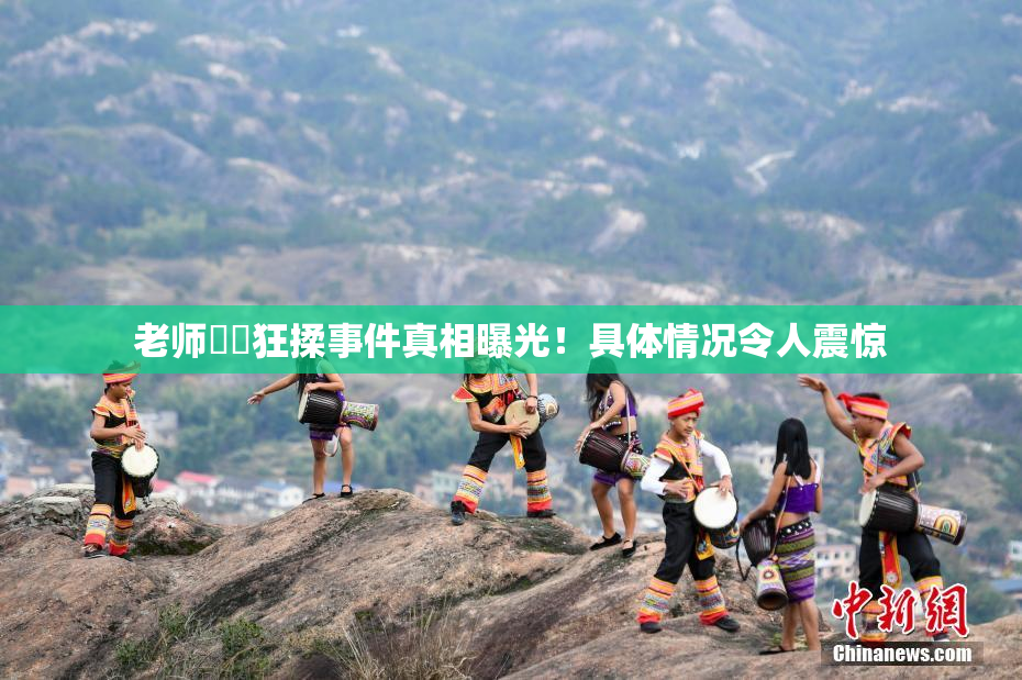 老师❌‌狂揉事件真相曝光！具体情况令人震惊