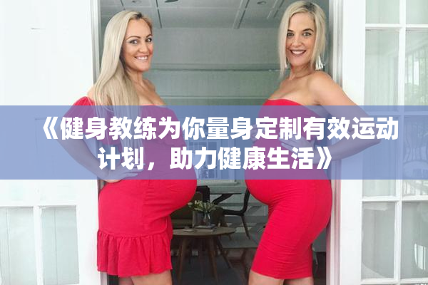 《健身教练为你量身定制有效运动计划，助力健康生活》