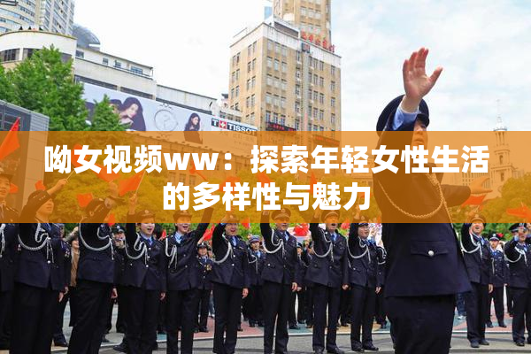 呦女视频ww：探索年轻女性生活的多样性与魅力
