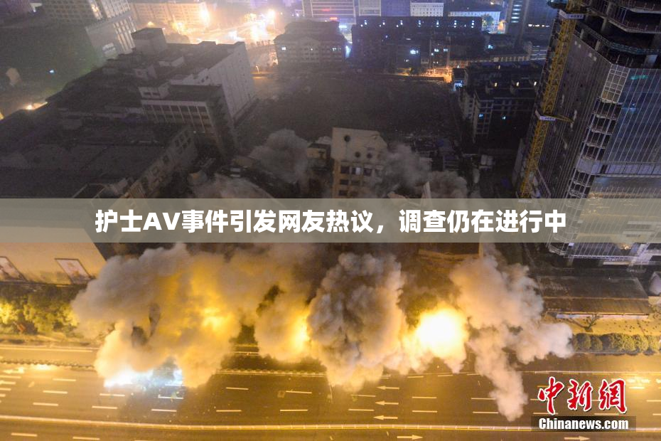 护士AV事件引发网友热议，调查仍在进行中