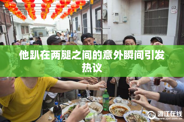 他趴在两腿之间的意外瞬间引发热议