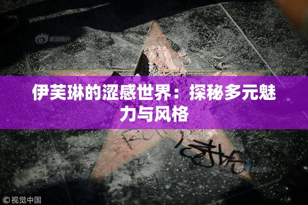伊芙琳的涩感世界：探秘多元魅力与风格