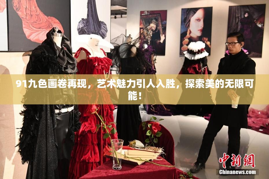 91九色画卷再现，艺术魅力引人入胜，探索美的无限可能！