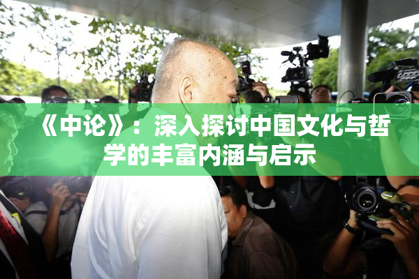 《中论》：深入探讨中国文化与哲学的丰富内涵与启示