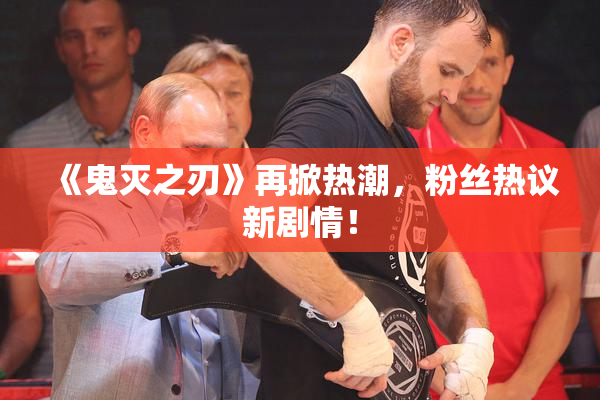 《鬼灭之刃》再掀热潮，粉丝热议新剧情！