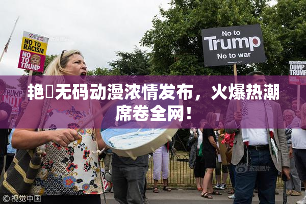 艳鉧无码动漫浓情发布，火爆热潮席卷全网！