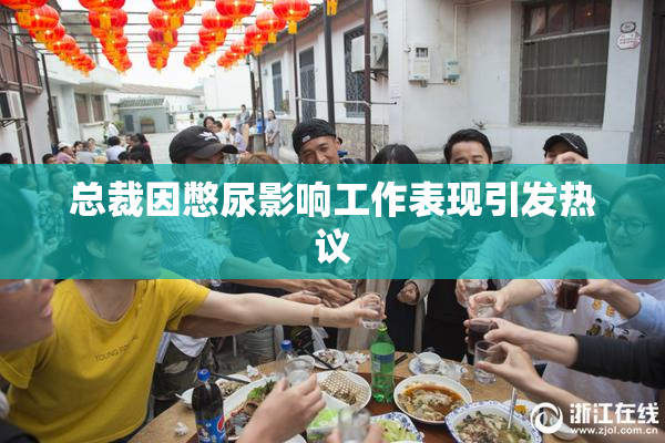 总裁因憋尿影响工作表现引发热议