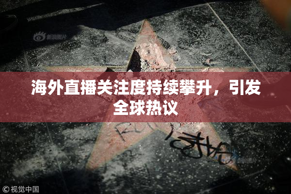 海外直播关注度持续攀升，引发全球热议