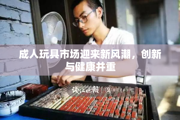成人玩具市场迎来新风潮，创新与健康并重