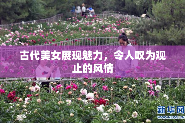 古代美女展现魅力，令人叹为观止的风情