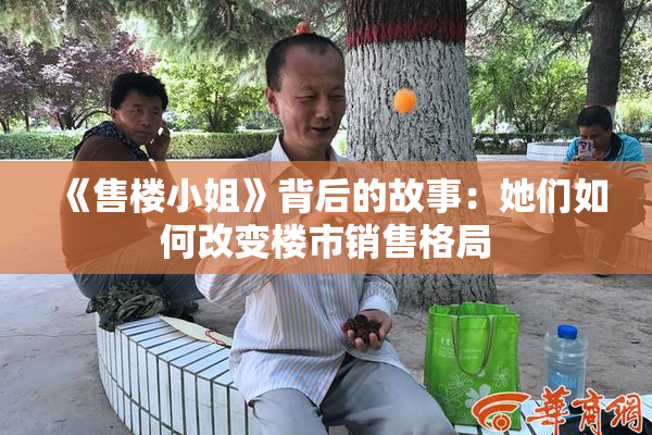 《售楼小姐》背后的故事：她们如何改变楼市销售格局