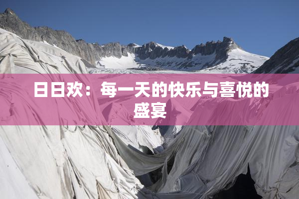 日日欢：每一天的快乐与喜悦的盛宴