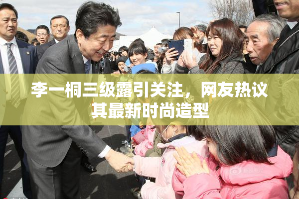 李一桐三级露引关注，网友热议其最新时尚造型