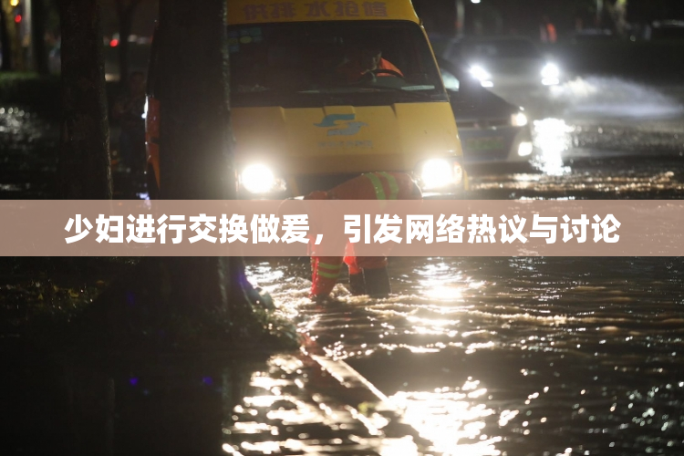 少妇进行交换做爰，引发网络热议与讨论