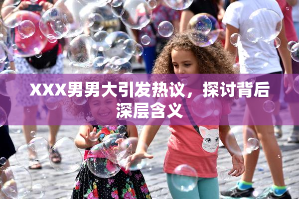 XXX男男大引发热议，探讨背后深层含义