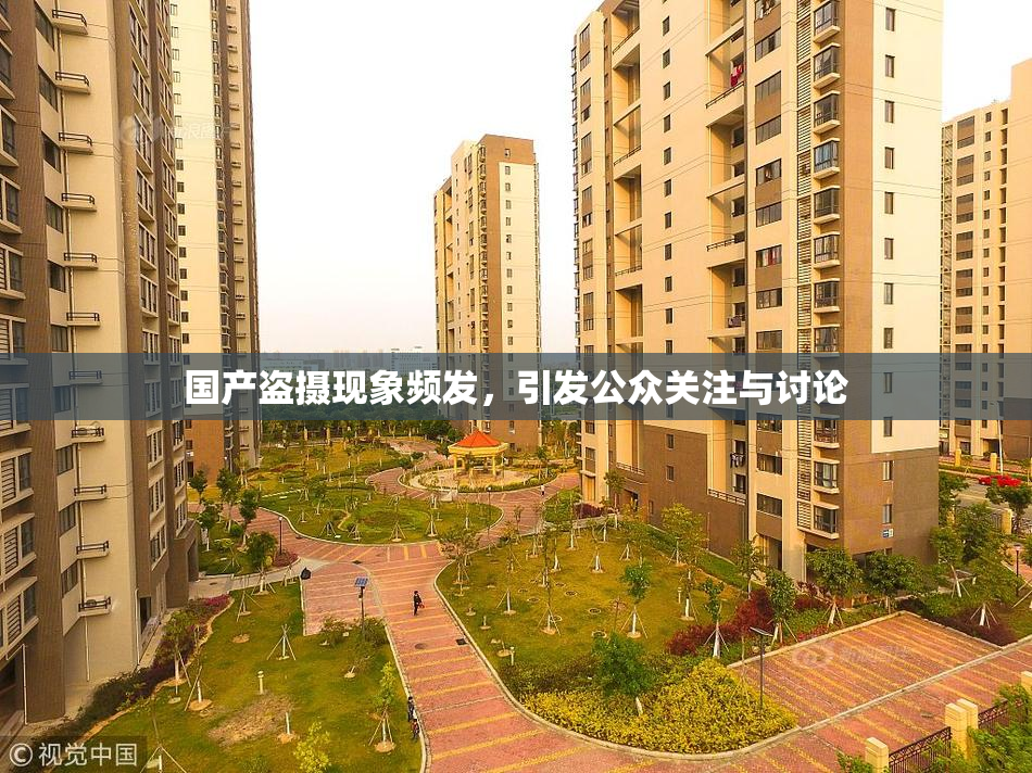 国产盗摄现象频发，引发公众关注与讨论