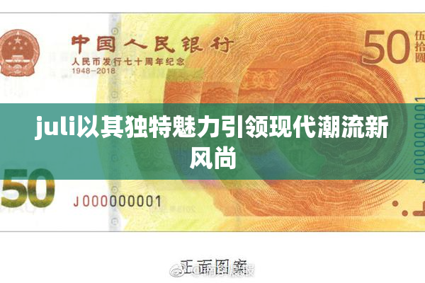 juli以其独特魅力引领现代潮流新风尚