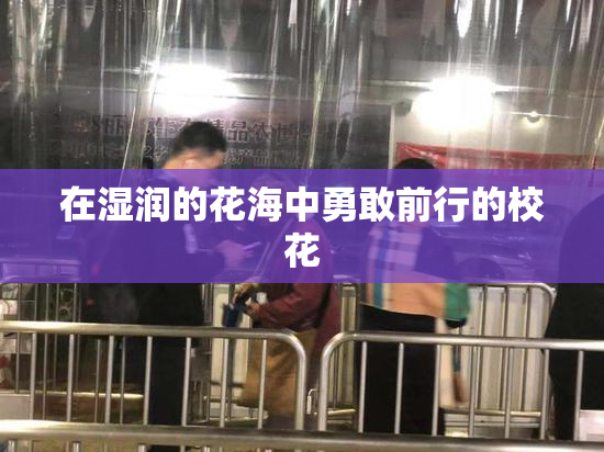 在湿润的花海中勇敢前行的校花