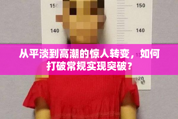 从平淡到高潮的惊人转变，如何打破常规实现突破？