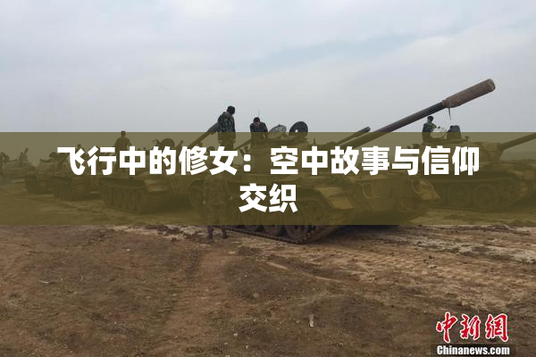 飞行中的修女：空中故事与信仰交织