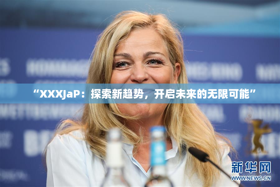 “XXXJaP：探索新趋势，开启未来的无限可能”